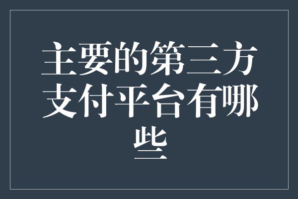 主要的第三方支付平台有哪些