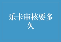 乐卡审核要多久？时间不再是问题，但问题却变成了时间