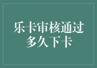 乐卡审核通过多久下卡：信息与流程解析