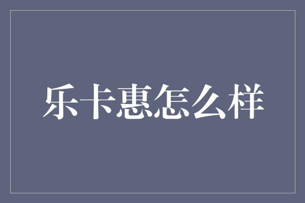 乐卡惠怎么样