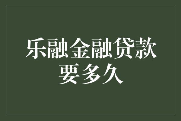 乐融金融贷款要多久