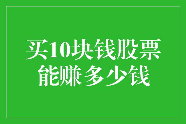 买10块钱股票能赚多少钱