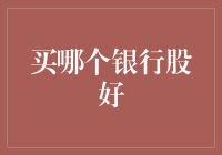 买哪个银行股好：从财务表现到行业趋势深度解析