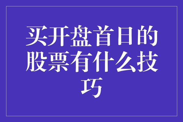 买开盘首日的股票有什么技巧