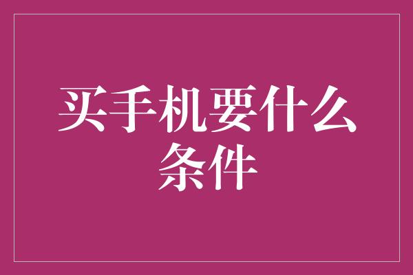 买手机要什么条件