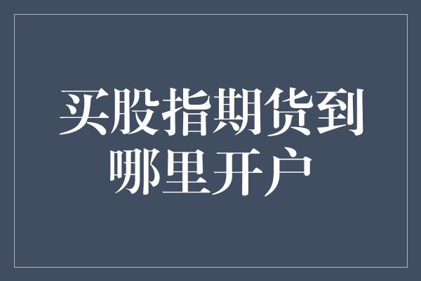 买股指期货到哪里开户