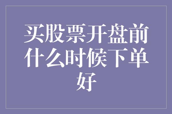 买股票开盘前什么时候下单好