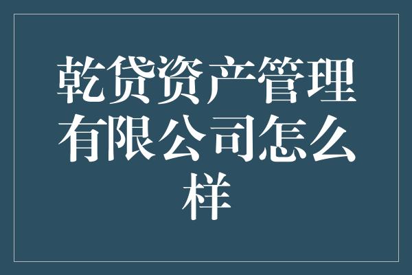 乾贷资产管理有限公司怎么样