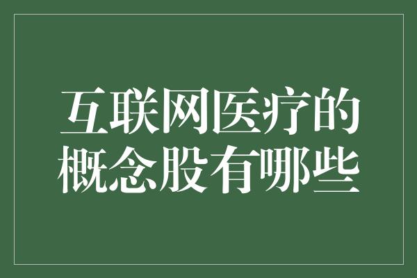 互联网医疗的概念股有哪些