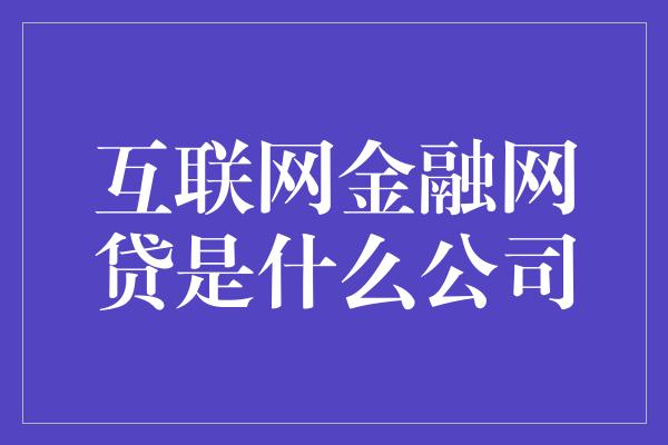 互联网金融网贷是什么公司