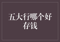 五大行储蓄存款：谁是您的最佳选择？