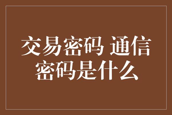 交易密码 通信密码是什么