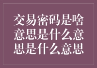 当密码成为生活中的秘密武器：交易密码是啥意思是什么意思是什么意思