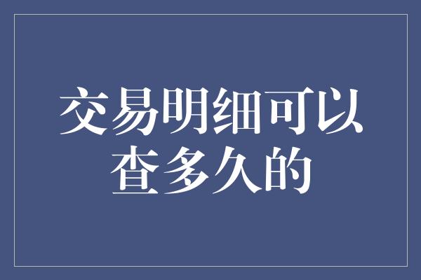 交易明细可以查多久的