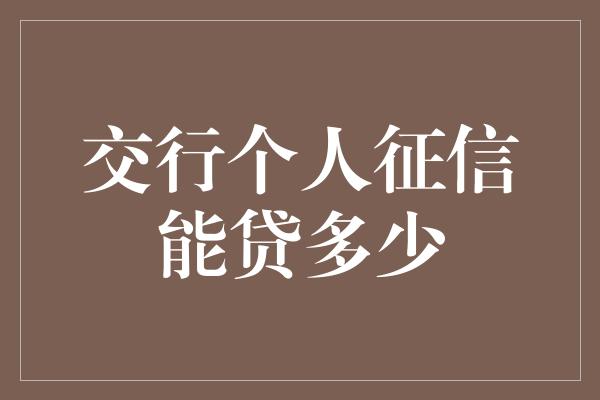 交行个人征信能贷多少