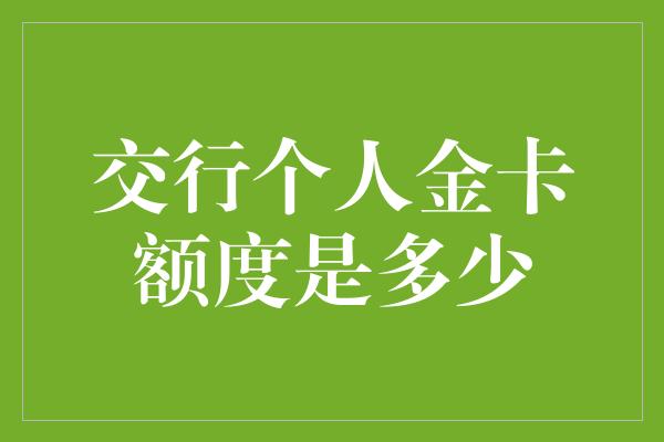 交行个人金卡额度是多少