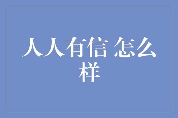 人人有信 怎么样