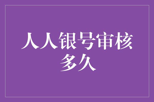 人人银号审核多久