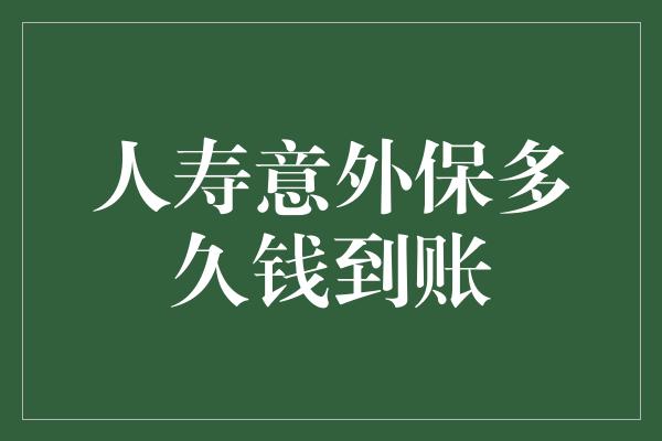 人寿意外保多久钱到账