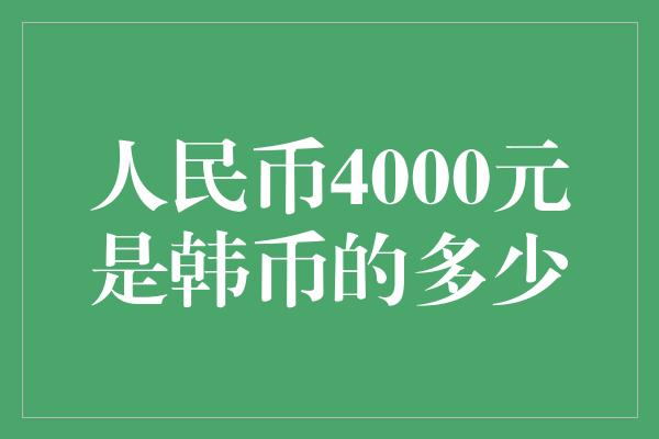 人民币4000元是韩币的多少