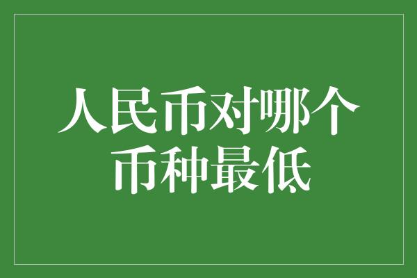 人民币对哪个币种最低