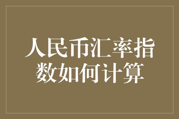 人民币汇率指数如何计算