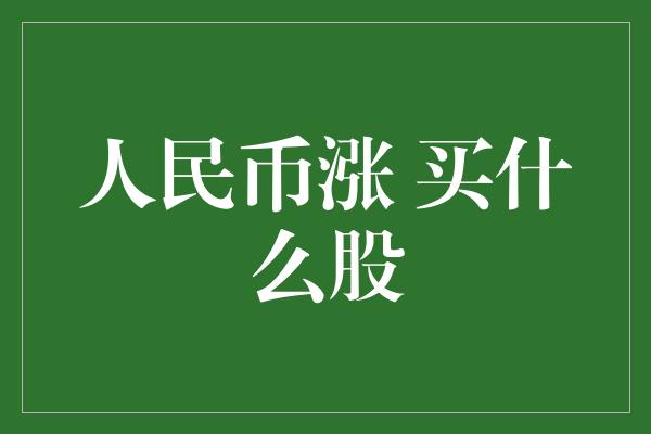 人民币涨 买什么股