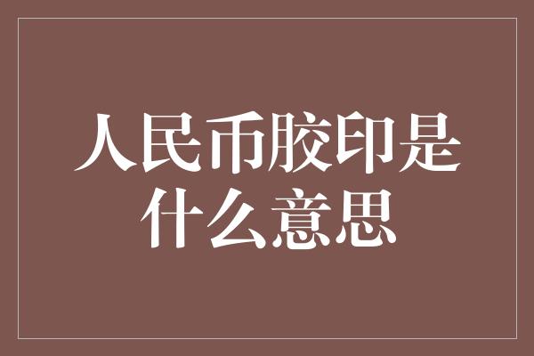 人民币胶印是什么意思