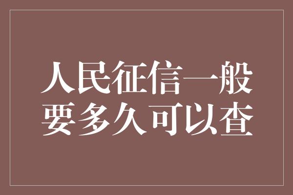 人民征信一般要多久可以查