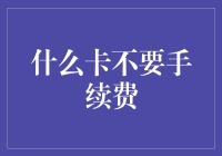 什么卡不要手续费——信用卡、借记卡还是免单卡？