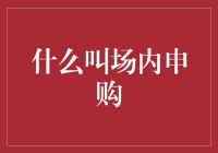 场内申购：揭开交易所市场的神秘面纱