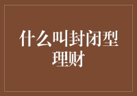 什么是封闭型理财？深入解析封闭式理财产品