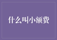 小额费用的定义及其在现代社会中的重要性分析