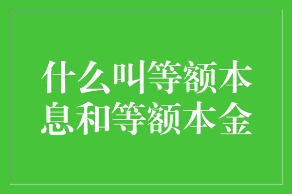 什么叫等额本息和等额本金