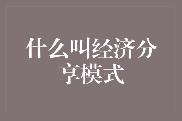 什么叫经济分享模式