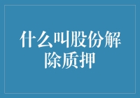 什么叫股份解除质押：当你的股票不再是爱情的束缚