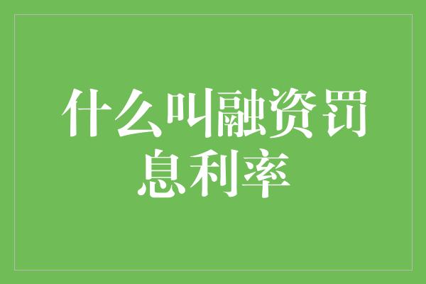 什么叫融资罚息利率