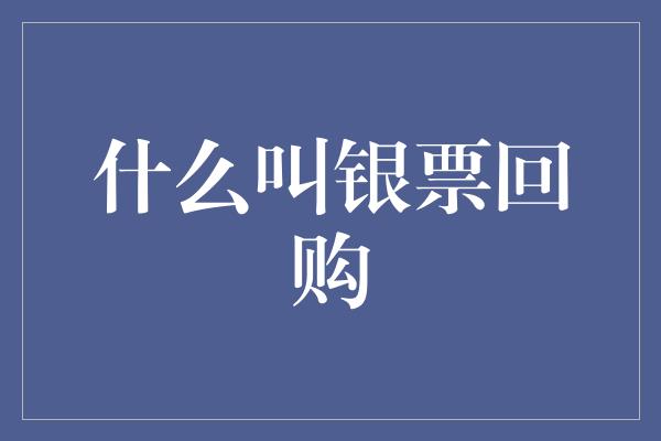 什么叫银票回购