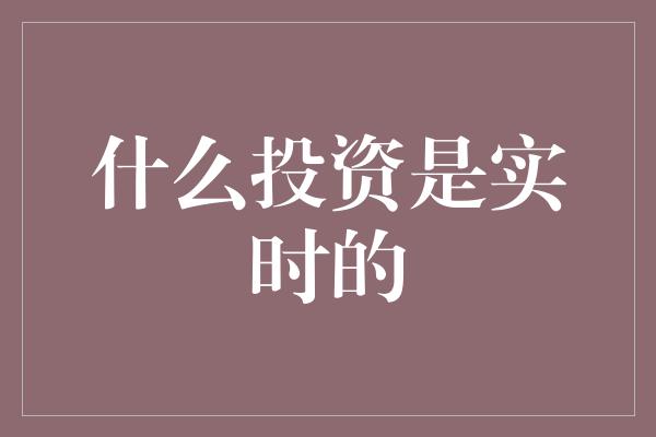 什么投资是实时的