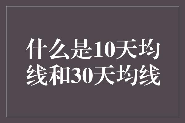 什么是10天均线和30天均线