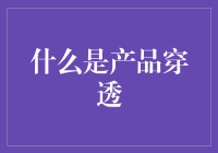 产品穿透：从表象到核心的深度探究