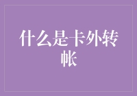 啥是卡外转账？难道是我卡里的钱自己长腿跑了？