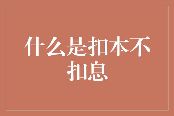 什么是扣本不扣息