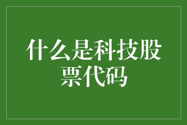 什么是科技股票代码