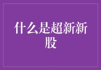 什么是超新新股：剖析超新新股的定义、类型与影响