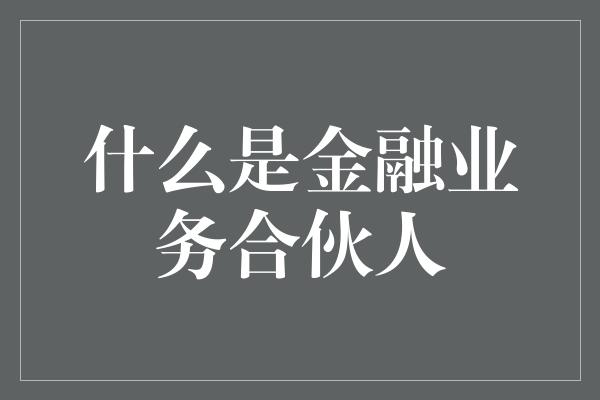 什么是金融业务合伙人