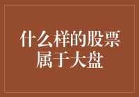 什么样的股票属于大盘：基于市值、行业和投资策略的多维度分析