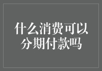 什么消费可以分期付款吗？你分期付款的能力比你家人的征信都强！