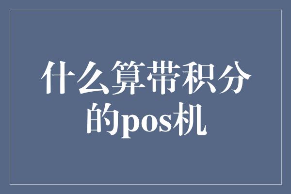 什么算带积分的pos机