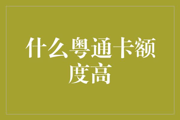 什么粤通卡额度高